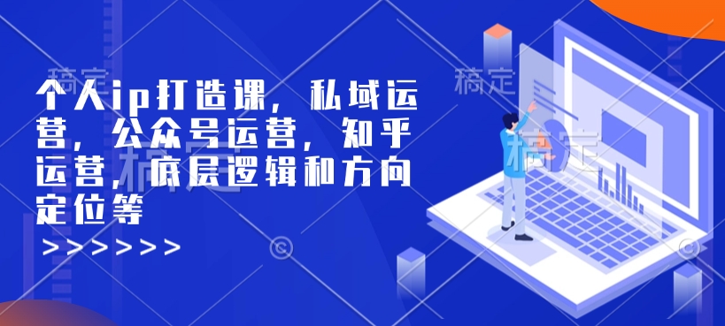 个人ip打造课，私域运营，公众号运营，知乎运营，底层逻辑和方向定位等-火柴小市场