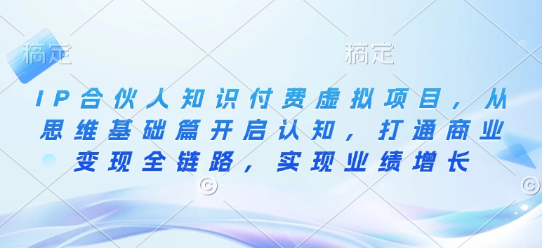 IP合伙人知识付费虚拟项目，从思维基础篇开启认知，打通商业变现全链路，实现业绩增长-火柴小市场