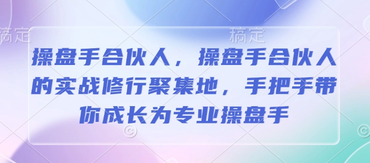 操盘手合伙人，操盘手合伙人的实战修行聚集地，手把手带你成长为专业操盘手-火柴小市场