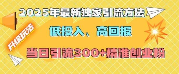 2025年最新独家引流方法，低投入高回报？当日引流300+精准创业粉-火柴小市场