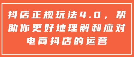 抖店正规玩法4.0，帮助你更好地理解和应对电商抖店的运营-火柴小市场