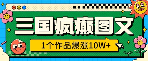 三国疯癫图文，1个作品爆涨10W+，3分钟教会你，趁着风口无脑冲(附详细教学)-火柴小市场