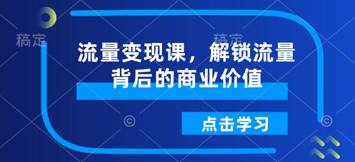流量变现课，解锁流量背后的商业价值-火柴小市场