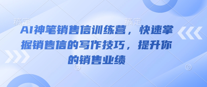 AI神笔销售信训练营，快速掌握销售信的写作技巧，提升你的销售业绩-火柴小市场