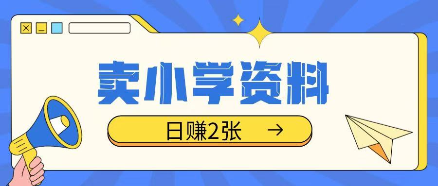 卖小学资料冷门项目，操作简单每天坚持执行就会有收益，轻松日入两张【揭秘】-火柴小市场