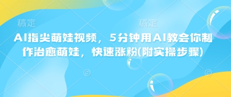 AI指尖萌娃视频，5分钟用AI教会你制作治愈萌娃，快速涨粉(附实操步骤)-火柴小市场