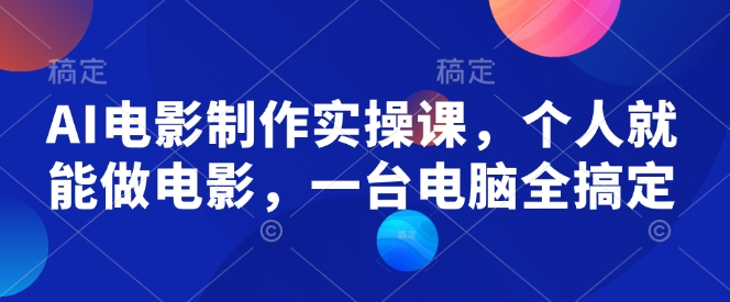 AI电影制作实操课，个人就能做电影，一台电脑全搞定-火柴小市场