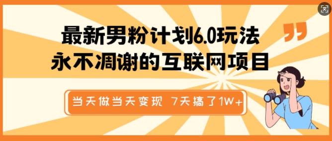最新男粉计划6.0玩法，永不凋谢的互联网项目，当天做当天变现，视频包原创，7天搞了1个W-火柴小市场