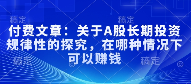 付费文章：关于A股长期投资规律性的探究，在哪种情况下可以赚钱-火柴小市场