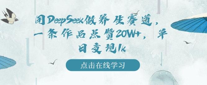 用DeepSeek做养生赛道，一条作品点赞20W+，单日变现1k-火柴小市场