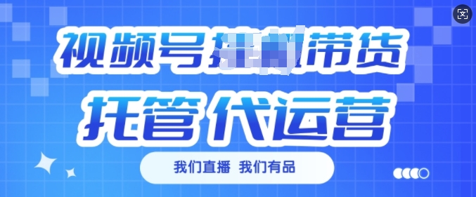 视频号挂J直播带货托管代运营，每个月多挣3k【揭秘】-火柴小市场