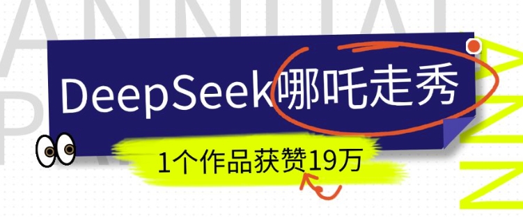 DeepSeek做抖音爆火的AI哪吒走秀视频，1个作品获赞19万+，我教你怎么做-火柴小市场