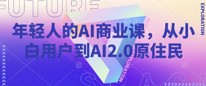 年轻人的AI商业课，从小白用户到AI2.0原住民-火柴小市场