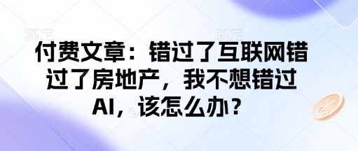 付费文章：错过了互联网错过了房地产，我不想错过AI，该怎么办？-火柴小市场