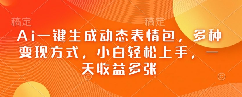 Ai一键生成动态表情包，多种变现方式，小白轻松上手，一天收益多张-火柴小市场