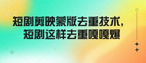 短剧剪映蒙版去重技术，短剧这样去重嘎嘎爆-火柴小市场