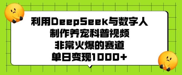 利用DeepSeek与数字人制作养宠科普视频，非常火爆的赛道，单日变现多张-火柴小市场