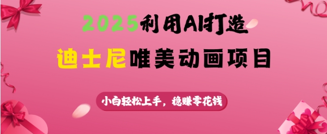 2025利用AI打造迪士尼唯美动画项目，小白轻松上手，稳挣零花钱-火柴小市场