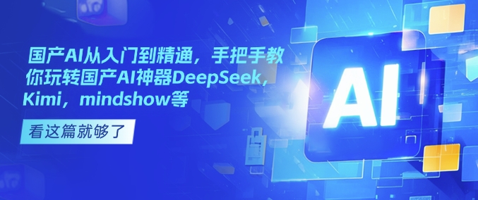 国产AI从入门到精通，手把手教你玩转国产AI神器DeepSeek，Kimi，mindshow等-火柴小市场