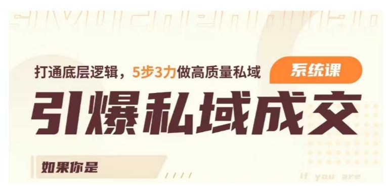 引爆私域成交力系统课，打通底层逻辑，5步3力做高质量私域-火柴小市场