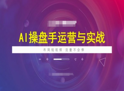 AI操盘手运营实战课程，布局短祝频，流量不会停-火柴小市场