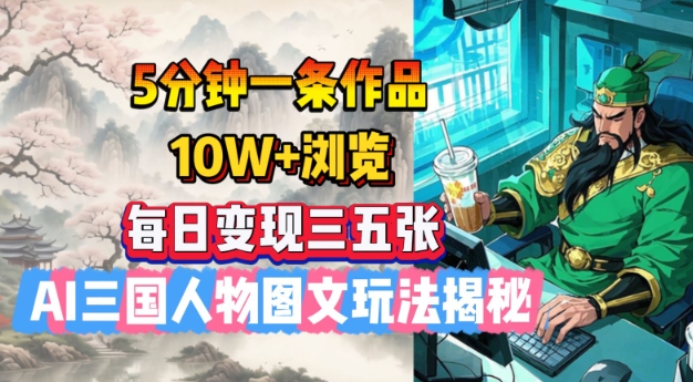 5分钟一条作品，10W+浏览，每日变现三五张，AI三国人物图文玩法揭秘-火柴小市场