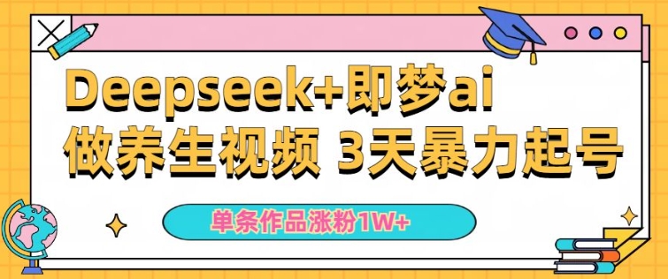 小白用DeepSeek+即梦做ai养生视频，一条作品涨粉5万+，单日收益多张-火柴小市场