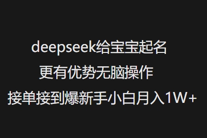 deepseek给宝宝起名更有优势无脑操作接单接到爆新手小白月入1W+-火柴小市场