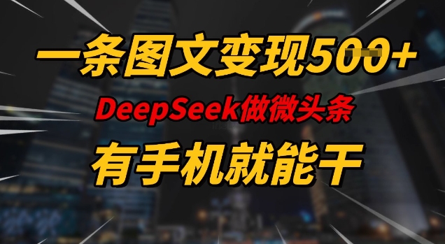 一条图文变现5张，DeeSeep微头条，有手机就能做-火柴小市场