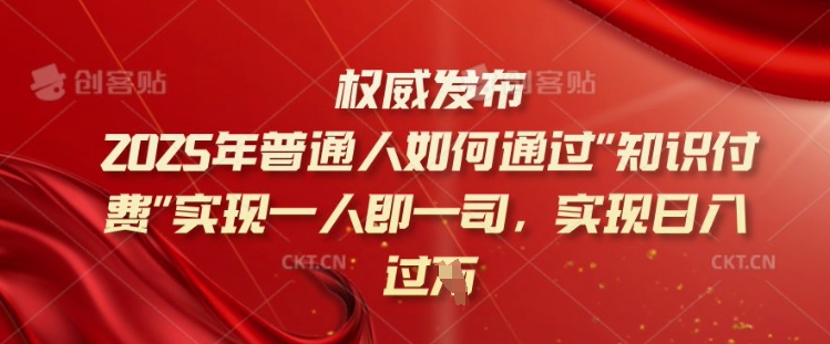 2025年普通人如何通过知识付费实现一人即一司，实现日入过千【揭秘】-火柴小市场
