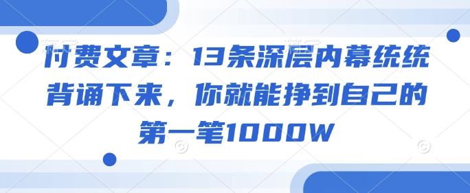 付费文章：13条深层内幕统统背诵下来，你就能挣到自己的第一笔1000W-火柴小市场
