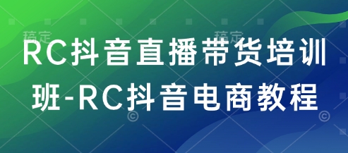RC抖音直播带货培训班-RC抖音电商教程-火柴小市场