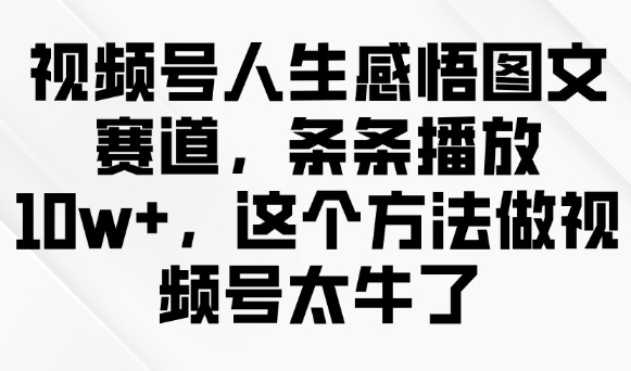 视频号人生感悟图文赛道，条条播放10w+，这个方法做视频号太牛了-火柴小市场