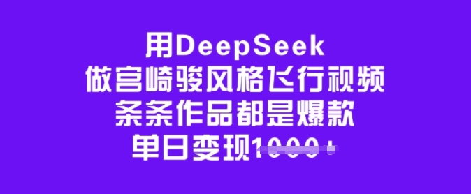 用DeepSeek做宫崎骏风格飞行视频，条条作品都是爆款，单日变现多张-火柴小市场