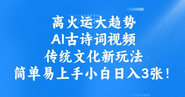 离火运大趋势，ai古诗词视频，传统文化新玩法，简单易上手小白日入3张-火柴小市场