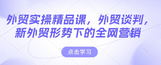 外贸实操精品课，外贸谈判，新外贸形势下的全网营销-火柴小市场