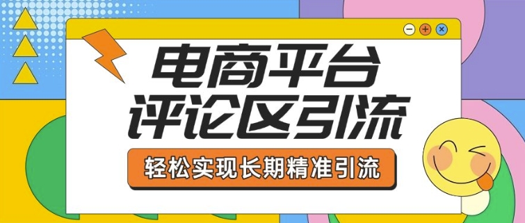 电商平台评论区引流，从基础操作到发布内容，引流技巧，轻松实现长期精准引流-火柴小市场