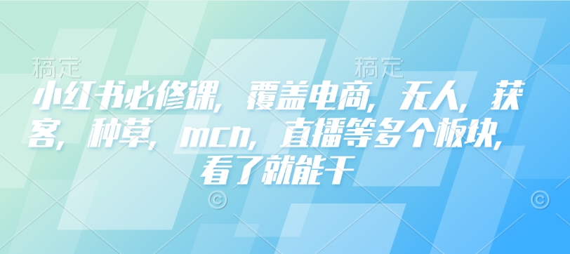 小红书必修课，覆盖电商，无人，获客，种草，mcn，直播等多个板块，看了就能干-火柴小市场