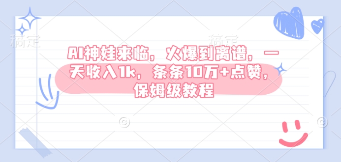 AI神娃来临，火爆到离谱，一天收入1k，条条10万+点赞，保姆级教程-火柴小市场