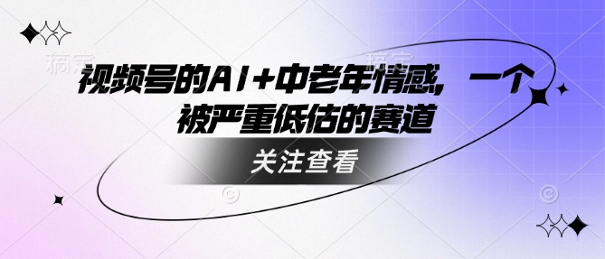 视频号的AI+中老年情感，一个被严重低估的赛道-火柴小市场