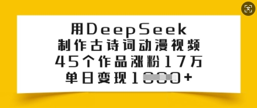 用DeepSeek制作古诗词动漫视频，45个作品涨粉17万，单日变现多张-火柴小市场