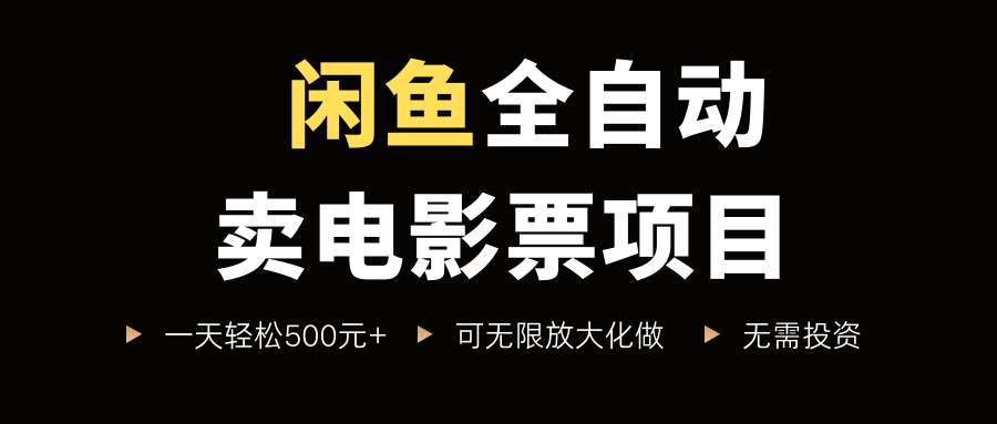 闲鱼全自动卖电影票项目，一单5元-30米，新手一天轻松5张+，无脑操作，零投入【揭秘】-火柴小市场