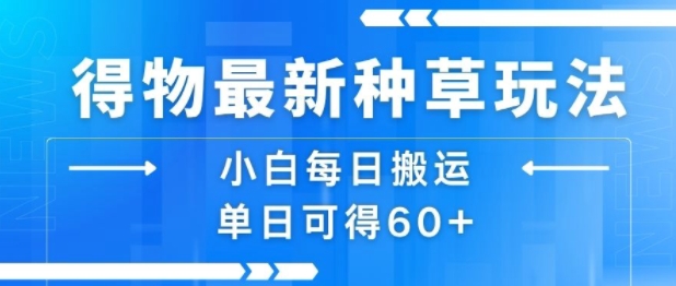 得物最新种草玩法，小白每日搬运单日可得60+-火柴小市场