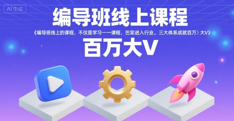 编导班线上课程，不仅是学习一门课程，更是进入一个行业，三大体系成就百万大V-火柴小市场