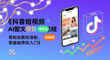 抖音短视频AI图文带货实操班，零粉丝教你涨粉，零基础带你入门-火柴小市场