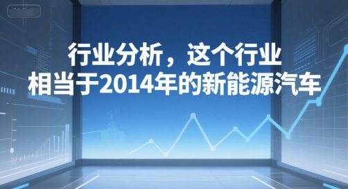 付费文章：行业分析，这个行业，相当于2014年的新能源汽车-火柴小市场
