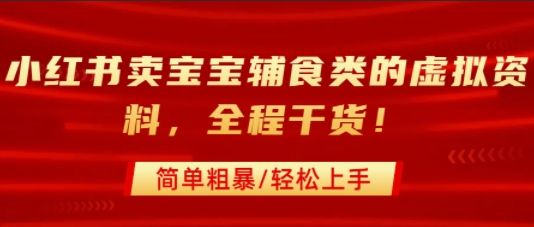 小红书卖宝宝辅食类的虚拟资料，从引流到私域变现，全程干货，简单粗暴，轻松上手-火柴小市场