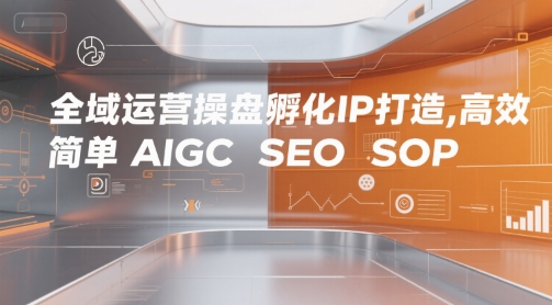 全域运营操盘孵化IP打造，高效 简单 AIGC SEO SOP-火柴小市场