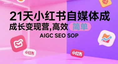 21天小红书自媒体成长变现营，高效 简单 AIGC SEO SOP-火柴小市场