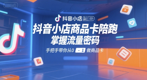 抖音小店商品卡陪跑，掌握流量密码，手把手带你从0-1做商品卡-火柴小市场